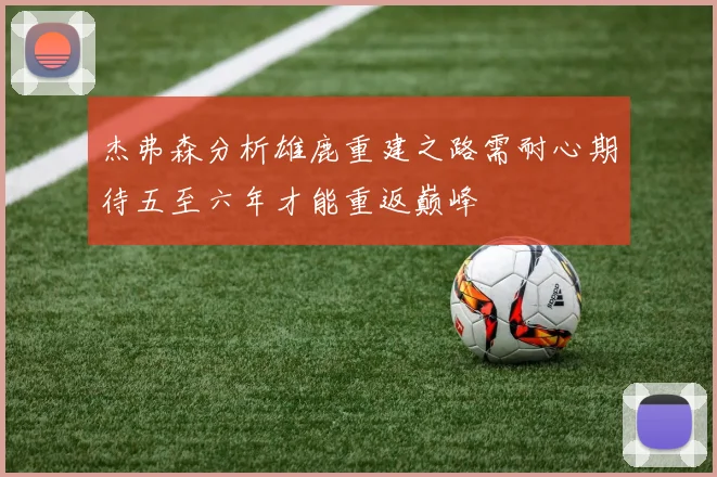 杰弗森分析雄鹿重建之路需耐心期待五至六年才能重返巅峰