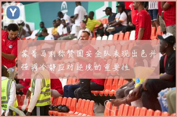 蒙哥马利称赞国安全队表现出色并强调冷静应对逆境的重要性