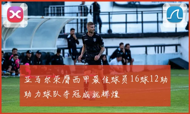 亚马尔荣膺西甲最佳球员16球12助助力球队夺冠成就辉煌