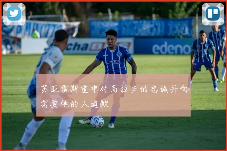 苏亚雷斯重申对乌拉圭的忠诚并向需要他的人道歉