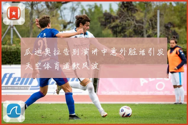 瓜迪奥拉告别演讲中意外脏话引发天空体育道歉风波
