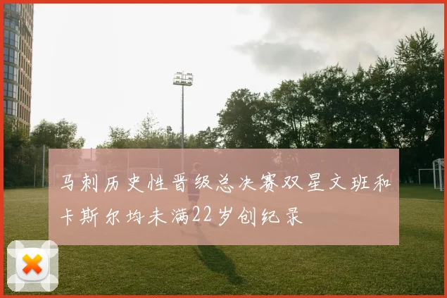 马刺历史性晋级总决赛双星文班和卡斯尔均未满22岁创纪录